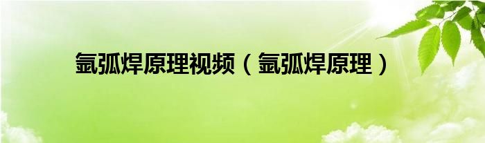 氩弧焊原理视频（氩弧焊原理）