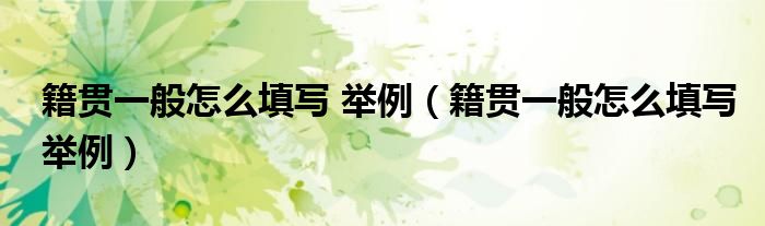 籍贯一般怎么填写 举例（籍贯一般怎么填写举例）