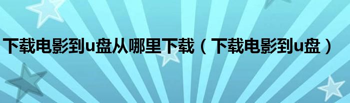 下载电影到u盘从哪里下载（下载电影到u盘）