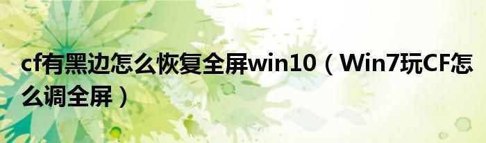 cf有黑边怎么恢复全屏win10（Win7玩CF怎么调全屏）
