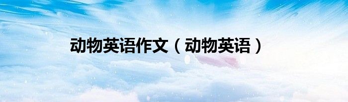 动物英语作文（动物英语）