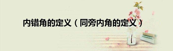 内错角的定义（同旁内角的定义）