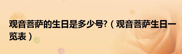 观音菩萨的生日是多少号?（观音菩萨生日一览表）