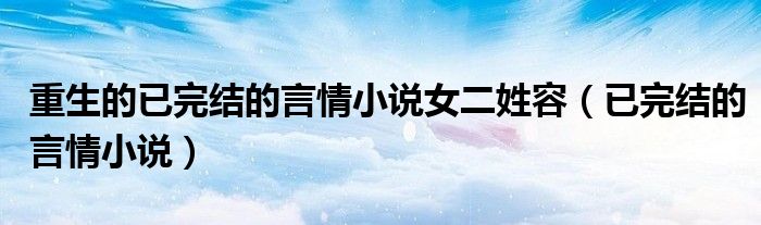 重生的已完结的言情小说女二姓容（已完结的言情小说）