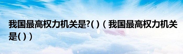 我国最高权力机关是?( )（我国最高权力机关是( )）