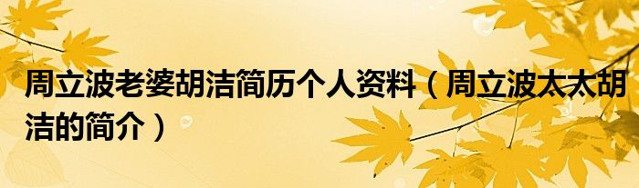 周立波老婆胡洁简历个人资料（周立波太太胡洁的简介）