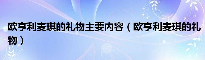欧亨利麦琪的礼物主要内容（欧亨利麦琪的礼物）