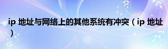 ip 地址与网络上的其他系统有冲突（ip 地址）