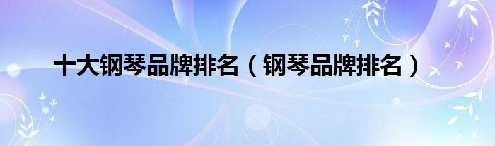 十大钢琴品牌排名（钢琴品牌排名）