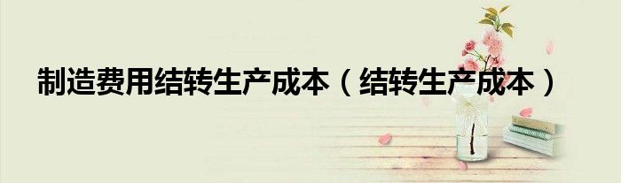 制造费用结转生产成本（结转生产成本）