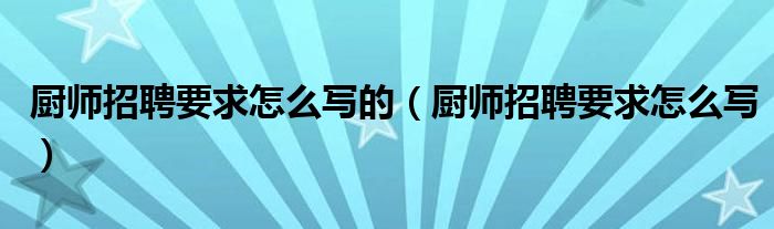 厨师招聘要求怎么写的（厨师招聘要求怎么写）