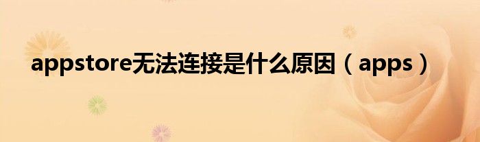 appstore无法连接是什么原因（apps）