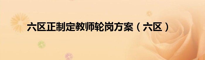 六区正制定教师轮岗方案（六区）