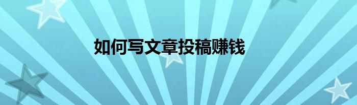如何写文章投稿赚钱