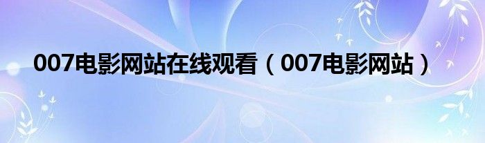 007电影网站在线观看（007电影网站）