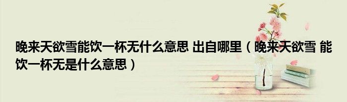 晚来天欲雪能饮一杯无什么意思 出自哪里（晚来天欲雪 能饮一杯无是什么意思）