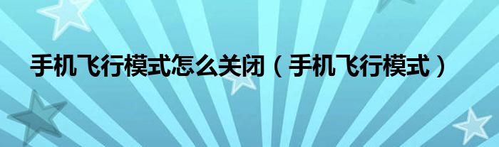 手机飞行模式怎么关闭（手机飞行模式）