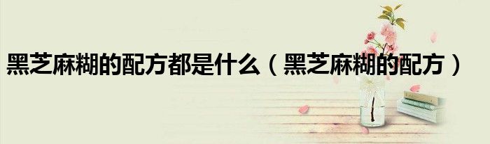 黑芝麻糊的配方都是什么（黑芝麻糊的配方）