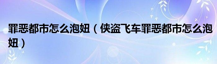 罪恶都市怎么泡妞（侠盗飞车罪恶都市怎么泡妞）