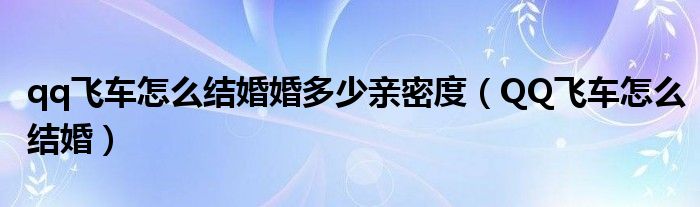 qq飞车怎么结婚婚多少亲密度（QQ飞车怎么结婚）