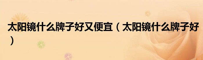 太阳镜什么牌子好又便宜（太阳镜什么牌子好）