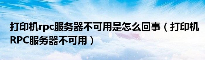 打印机rpc服务器不可用是怎么回事（打印机RPC服务器不可用）