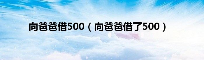 向爸爸借500（向爸爸借了500）