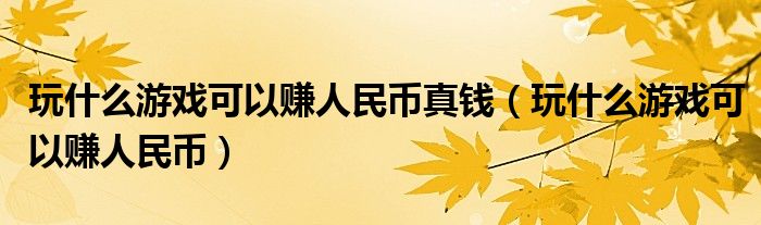 玩什么游戏可以赚人民币真钱（玩什么游戏可以赚人民币）