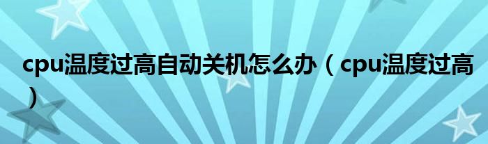 cpu温度过高自动关机怎么办（cpu温度过高）
