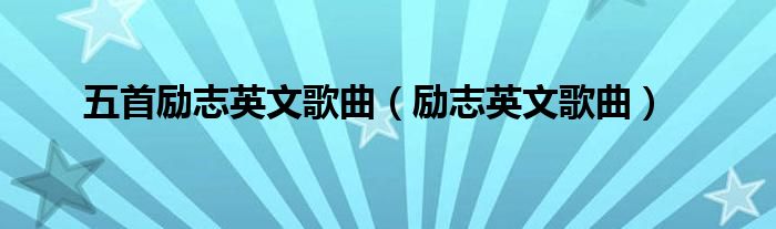 五首励志英文歌曲（励志英文歌曲）