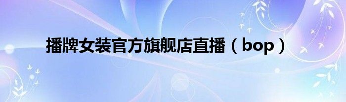 播牌女装官方旗舰店直播（bop）