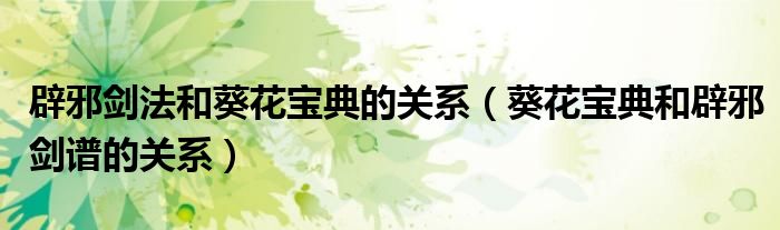 辟邪剑法和葵花宝典的关系（葵花宝典和辟邪剑谱的关系）