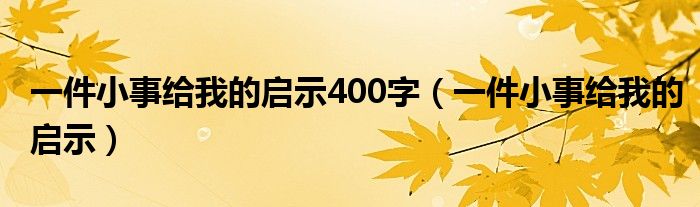 一件小事给我的启示400字（一件小事给我的启示）