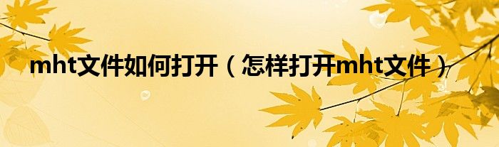 mht文件如何打开（怎样打开mht文件）