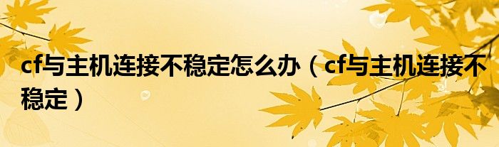 cf与主机连接不稳定怎么办（cf与主机连接不稳定）