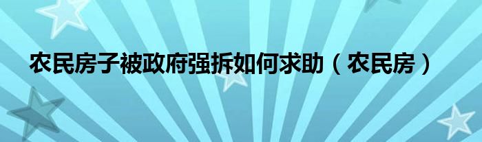 农民房子被政府强拆如何求助（农民房）