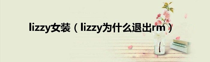 lizzy女装（lizzy为什么退出rm）