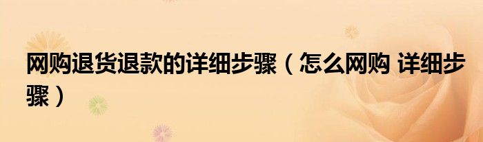 网购退货退款的详细步骤（怎么网购 详细步骤）