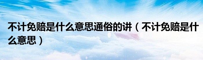 不计免赔是什么意思通俗的讲（不计免赔是什么意思）