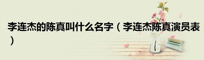 李连杰的陈真叫什么名字（李连杰陈真演员表）