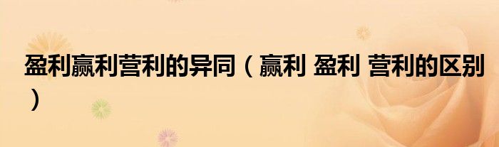 盈利赢利营利的异同（赢利 盈利 营利的区别）
