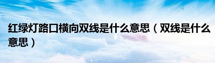 红绿灯路口横向双线是什么意思（双线是什么意思）