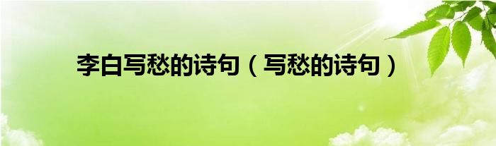 李白写愁的诗句（写愁的诗句）