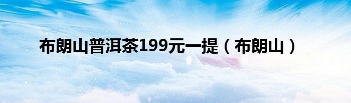 布朗山普洱茶199元一提（布朗山）