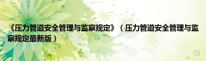 《压力管道安全管理与监察规定》（压力管道安全管理与监察规定最新版）