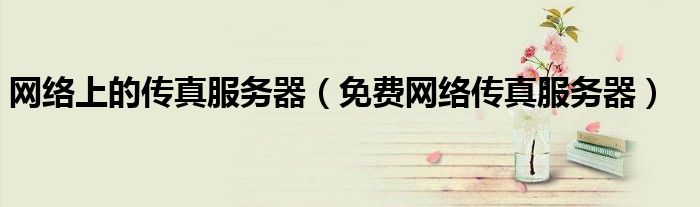 网络上的传真服务器（免费网络传真服务器）