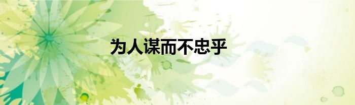 为人谋而不忠乎