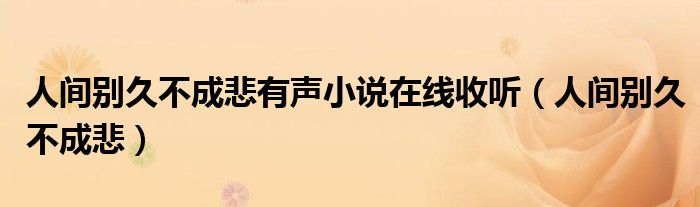 人间别久不成悲有声小说在线收听（人间别久不成悲）