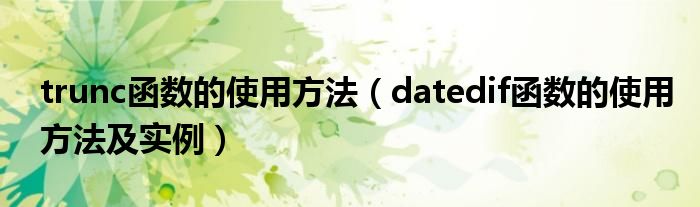 trunc函数的使用方法（datedif函数的使用方法及实例）