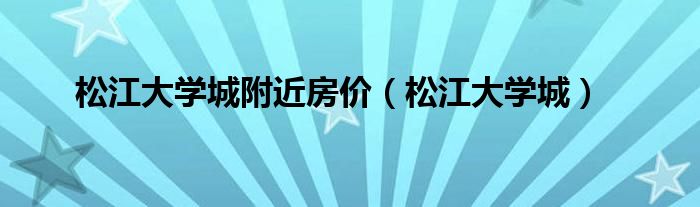 松江大学城附近房价（松江大学城）